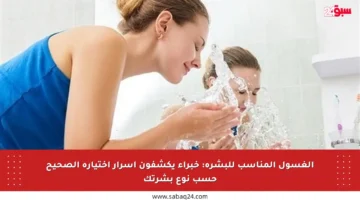 الغسول المناسب للبشرة: خبراء يكشفون أسرار اختياره الصحيح حسب نوع بشرتك